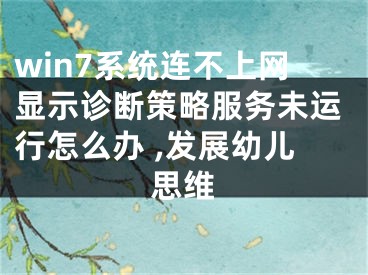 win7系統(tǒng)連不上網(wǎng)顯示診斷策略服務(wù)未運(yùn)行怎么辦 ,發(fā)展幼兒思維