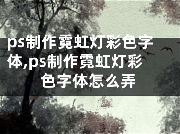 ps制作霓虹燈彩色字體,ps制作霓虹燈彩色字體怎么弄