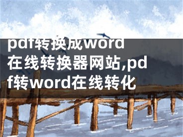 pdf轉(zhuǎn)換成word在線轉(zhuǎn)換器網(wǎng)站,pdf轉(zhuǎn)word在線轉(zhuǎn)化