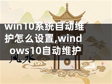 win10系統(tǒng)自動(dòng)維護(hù)怎么設(shè)置,windows10自動(dòng)維護(hù)