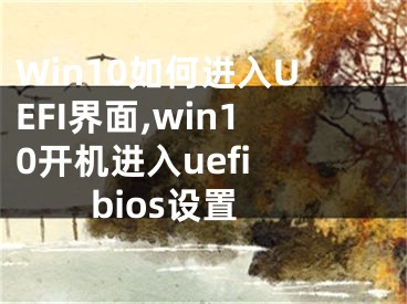 Win10如何進(jìn)入U(xiǎn)EFI界面,win10開(kāi)機(jī)進(jìn)入uefi bios設(shè)置