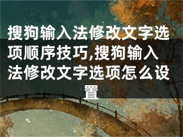 搜狗輸入法修改文字選項順序技巧,搜狗輸入法修改文字選項怎么設置