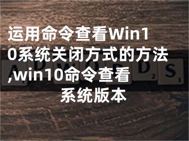 運(yùn)用命令查看Win10系統(tǒng)關(guān)閉方式的方法,win10命令查看系統(tǒng)版本