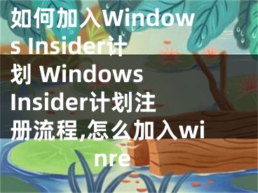 如何加入Windows Insider計劃 Windows Insider計劃注冊流程,怎么加入winre