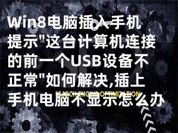 Win8電腦插入手機提示"這臺計算機連接的前一個USB設備不正常"如何解決,插上手機電腦不顯示怎么辦