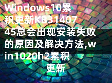 Windows10累積更新KB3140745總會出現安裝失敗的原因及解決方法,win1020h2累積更新