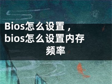 Bios怎么設(shè)置 ,bios怎么設(shè)置內(nèi)存頻率