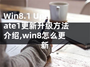 Win8.1 Update1更新升級(jí)方法介紹,win8怎么更新