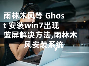 雨林木風(fēng)等 Ghost 安裝win7出現(xiàn)藍(lán)屏解決方法,雨林木風(fēng)安裝系統(tǒng)