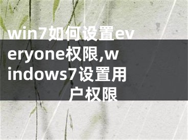 win7如何設(shè)置everyone權(quán)限,windows7設(shè)置用戶權(quán)限