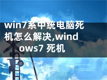 win7系中統(tǒng)電腦死機(jī)怎么解決,windows7 死機(jī)