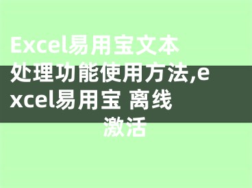 Excel易用寶文本處理功能使用方法,excel易用寶 離線激活