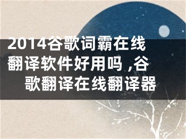 2014谷歌詞霸在線翻譯軟件好用嗎 ,谷歌翻譯在線翻譯器