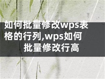 如何批量修改wps表格的行列,wps如何批量修改行高