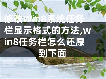 修改Win8系統(tǒng)任務(wù)欄顯示格式的方法,win8任務(wù)欄怎么還原到下面