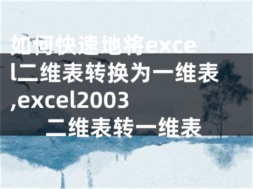 如何快速地將excel二維表轉(zhuǎn)換為一維表,excel2003二維表轉(zhuǎn)一維表