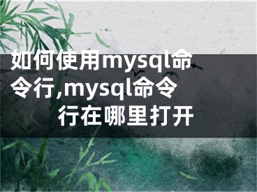 如何使用mysql命令行,mysql命令行在哪里打開(kāi)