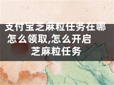 支付寶芝麻粒任務(wù)在哪 怎么領(lǐng)取,怎么開(kāi)啟芝麻粒任務(wù)