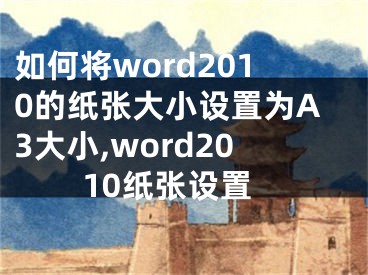 如何將word2010的紙張大小設(shè)置為A3大小,word2010紙張?jiān)O(shè)置