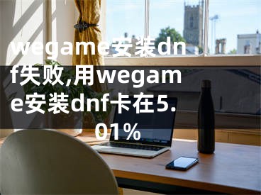 wegame安裝dnf失敗,用wegame安裝dnf卡在5.01%