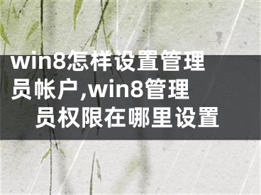 win8怎樣設(shè)置管理員帳戶,win8管理員權(quán)限在哪里設(shè)置