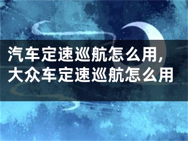 汽車定速巡航怎么用,大眾車定速巡航怎么用