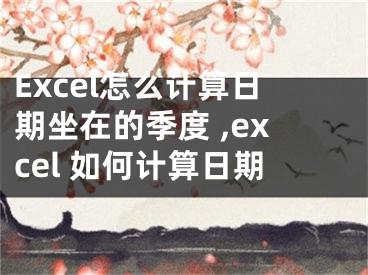 Excel怎么計(jì)算日期坐在的季度 ,excel 如何計(jì)算日期