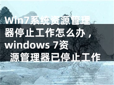 Win7系統(tǒng)資源管理器停止工作怎么辦 ,windows 7資源管理器已停止工作