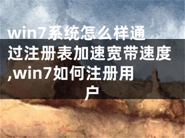 win7系統(tǒng)怎么樣通過注冊表加速寬帶速度,win7如何注冊用戶