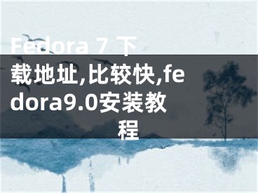 Fedora 7 下載地址,比較快,fedora9.0安裝教程