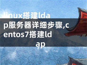 linux搭建ldap服務(wù)器詳細(xì)步驟,centos7搭建ldap