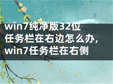 win7純凈版32位任務(wù)欄在右邊怎么辦,win7任務(wù)欄在右側(cè)