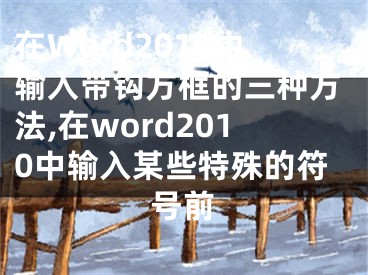 在Word2010中輸入帶鉤方框的三種方法,在word2010中輸入某些特殊的符號(hào)前