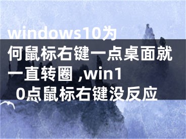 windows10為何鼠標(biāo)右鍵一點(diǎn)桌面就一直轉(zhuǎn)圈 ,win10點(diǎn)鼠標(biāo)右鍵沒反應(yīng)