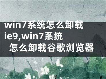 win7系統(tǒng)怎么卸載ie9,win7系統(tǒng)怎么卸載谷歌瀏覽器