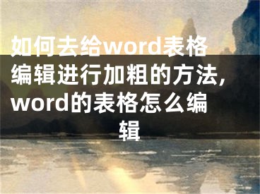 如何去給word表格編輯進(jìn)行加粗的方法,word的表格怎么編輯