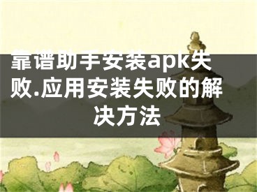 靠譜助手安裝apk失敗.應(yīng)用安裝失敗的解決方法