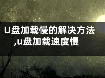 U盤加載慢的解決方法,u盤加載速度慢