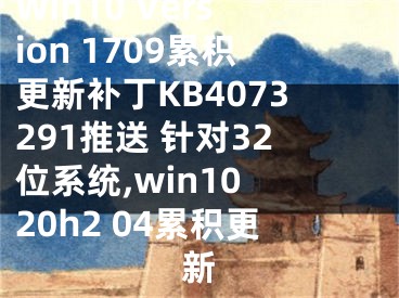 Win10 Version 1709累積更新補(bǔ)丁KB4073291推送 針對32位系統(tǒng),win10 20h2 04累積更新