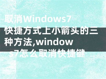 取消Windows7快捷方式上小箭頭的三種方法,windows7怎么取消快捷鍵