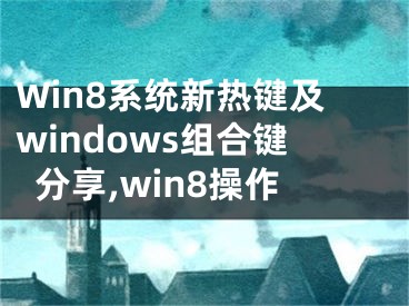 Win8系統(tǒng)新熱鍵及windows組合鍵分享,win8操作