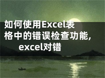 如何使用Excel表格中的錯(cuò)誤檢查功能,excel對(duì)錯(cuò)