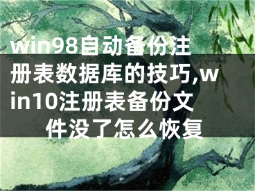 win98自動備份注冊表數(shù)據(jù)庫的技巧,win10注冊表備份文件沒了怎么恢復(fù)