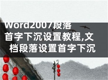 Word2007段落首字下沉設(shè)置教程,文檔段落設(shè)置首字下沉