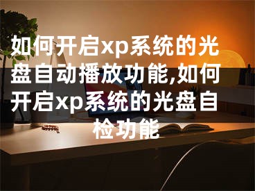 如何開啟xp系統(tǒng)的光盤自動播放功能,如何開啟xp系統(tǒng)的光盤自檢功能