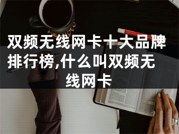 雙頻無線網(wǎng)卡十大品牌排行榜,什么叫雙頻無線網(wǎng)卡