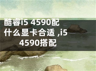 酷睿i5 4590配什么顯卡合適 ,i5 4590搭配