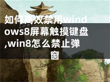 如何高效禁用windows8屏幕觸摸鍵盤,win8怎么禁止彈窗