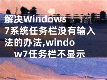 解決Windows 7系統(tǒng)任務(wù)欄沒有輸入法的辦法,window7任務(wù)欄不顯示