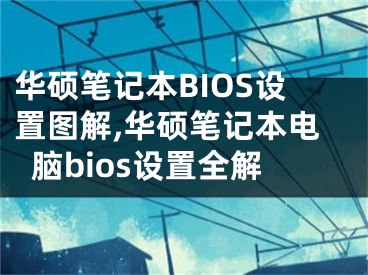 華碩筆記本BIOS設(shè)置圖解,華碩筆記本電腦bios設(shè)置全解